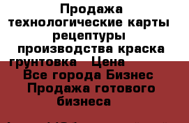 Продажа технологические карты (рецептуры) производства краска,грунтовка › Цена ­ 30 000 - Все города Бизнес » Продажа готового бизнеса   